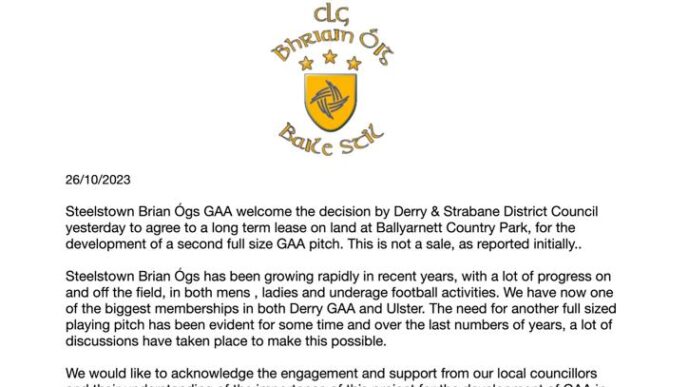 Steelstown Brian Ógs GAA welcome the decision by Derry & Strabane District Council yesterday to agree to a long term lease on land at Ballyarnett Country Park, for the development of a second full size GAA pitch
